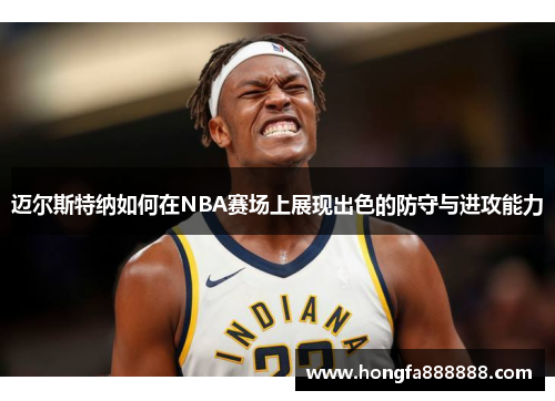 迈尔斯特纳如何在NBA赛场上展现出色的防守与进攻能力