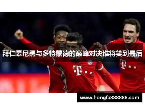 拜仁慕尼黑与多特蒙德的巅峰对决谁将笑到最后